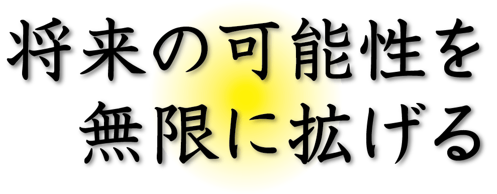 将来の可能性を無限に拡げる